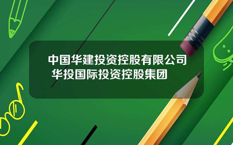 中国华建投资控股有限公司 华投国际投资控股集团